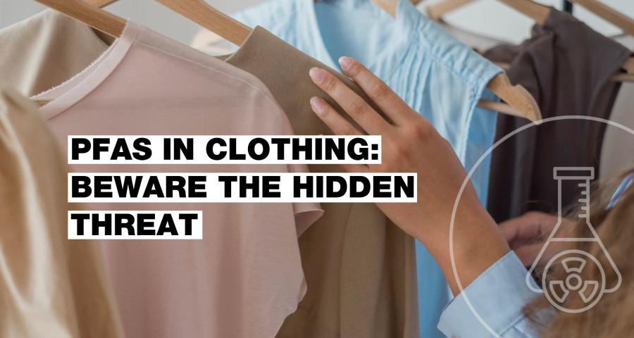PFAS in Textiles: Beware the Hidden Threat in Your Clothing